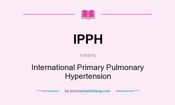What does IPPH mean? It stands for International Primary Pulmonary Hypertension