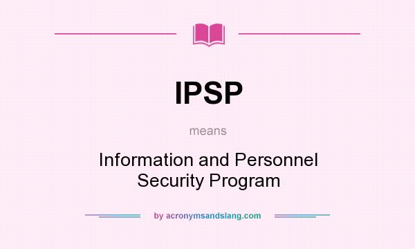 What does IPSP mean? It stands for Information and Personnel Security Program