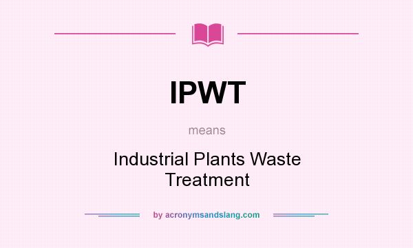What does IPWT mean? It stands for Industrial Plants Waste Treatment