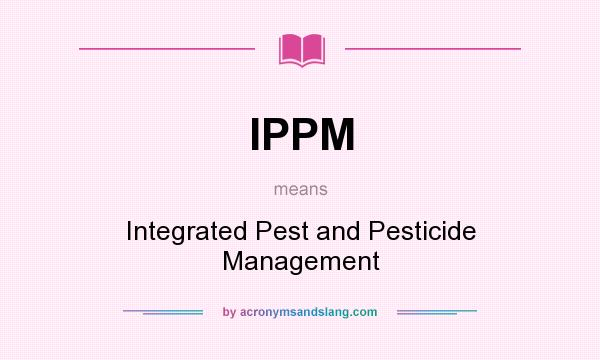 What does IPPM mean? It stands for Integrated Pest and Pesticide Management