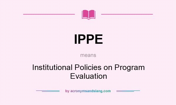 What does IPPE mean? It stands for Institutional Policies on Program Evaluation