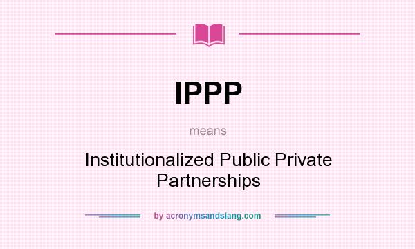 What does IPPP mean? It stands for Institutionalized Public Private Partnerships