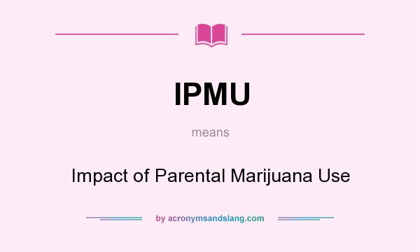 What does IPMU mean? It stands for Impact of Parental Marijuana Use