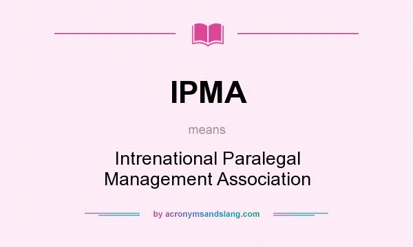 What does IPMA mean? It stands for Intrenational Paralegal Management Association
