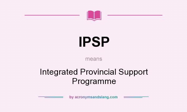 What does IPSP mean? It stands for Integrated Provincial Support Programme