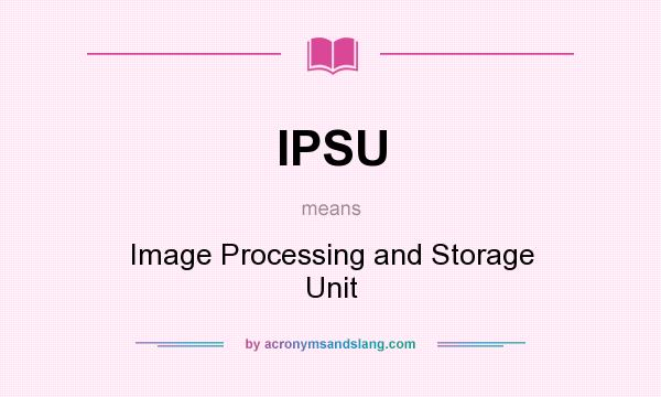 What does IPSU mean? It stands for Image Processing and Storage Unit