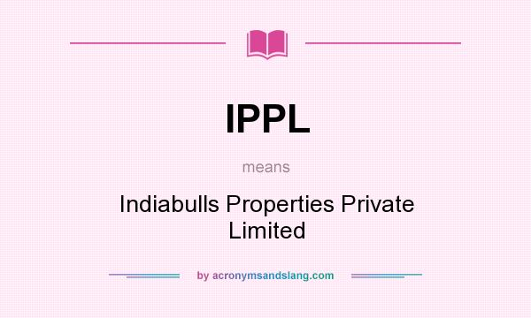What does IPPL mean? It stands for Indiabulls Properties Private Limited