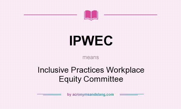 What does IPWEC mean? It stands for Inclusive Practices Workplace Equity Committee