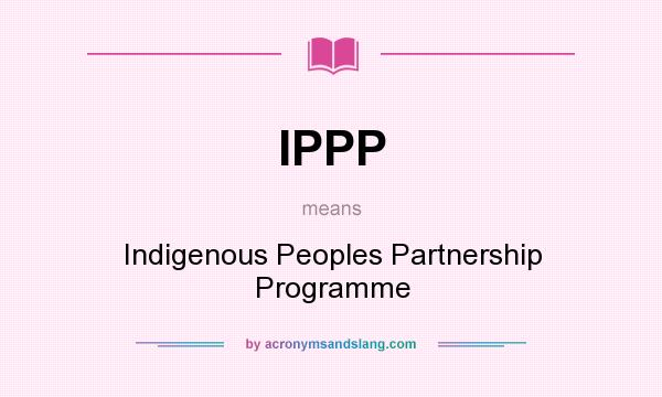 What does IPPP mean? It stands for Indigenous Peoples Partnership Programme