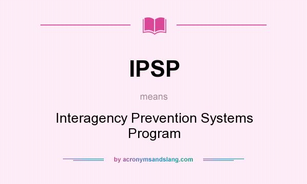 What does IPSP mean? It stands for Interagency Prevention Systems Program