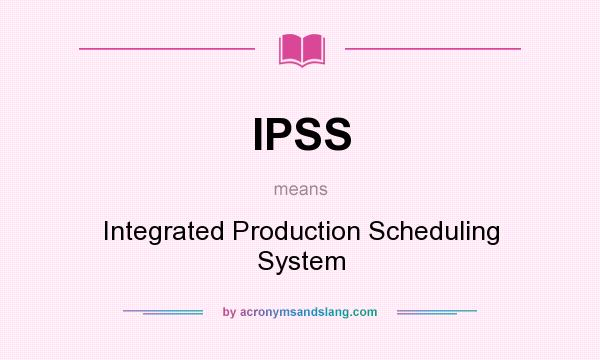 What does IPSS mean? It stands for Integrated Production Scheduling System
