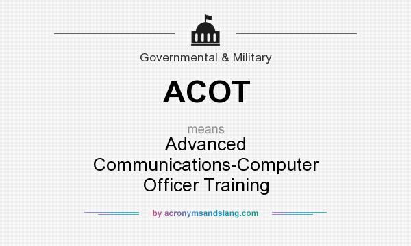 What does ACOT mean? It stands for Advanced Communications-Computer Officer Training