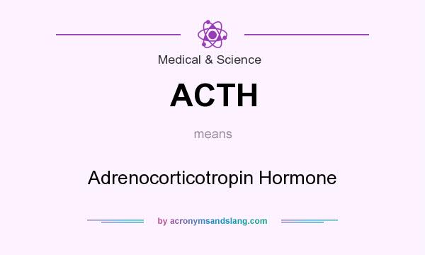 What does ACTH mean? It stands for Adrenocorticotropin Hormone