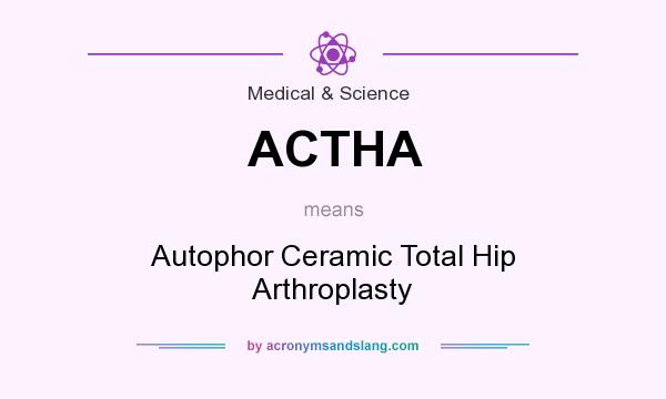 What does ACTHA mean? It stands for Autophor Ceramic Total Hip Arthroplasty