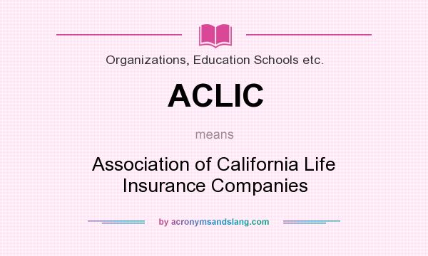 What does ACLIC mean? It stands for Association of California Life Insurance Companies