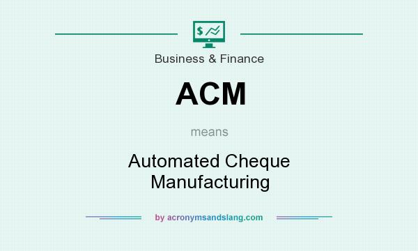 What does ACM mean? It stands for Automated Cheque Manufacturing
