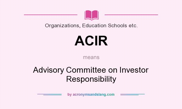 What does ACIR mean? It stands for Advisory Committee on Investor Responsibility