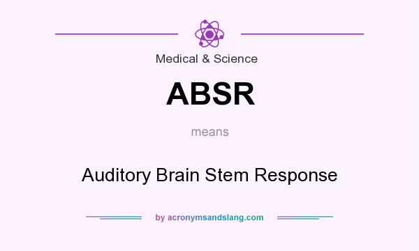 What does ABSR mean? It stands for Auditory Brain Stem Response