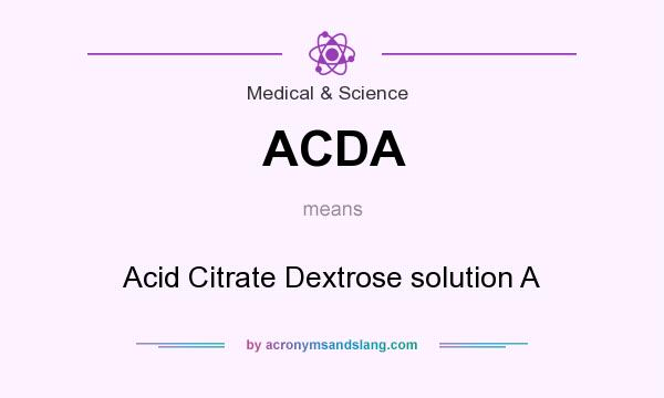 What does ACDA mean? It stands for Acid Citrate Dextrose solution A