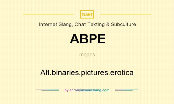 The Acronym /Abbreviation/Slang ABPE means Alt.binaries.pictures.erotica. b...