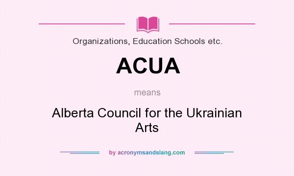 What does ACUA mean? It stands for Alberta Council for the Ukrainian Arts