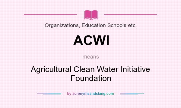 What does ACWI mean? It stands for Agricultural Clean Water Initiative Foundation