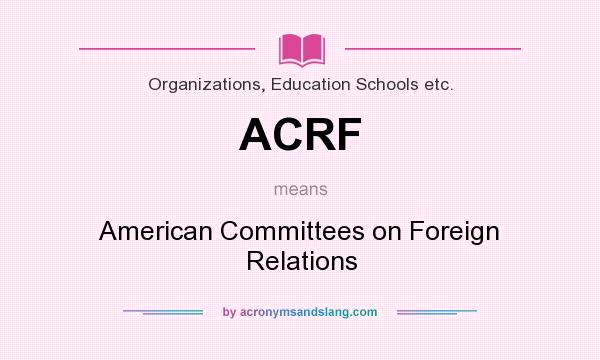 What does ACRF mean? It stands for American Committees on Foreign Relations