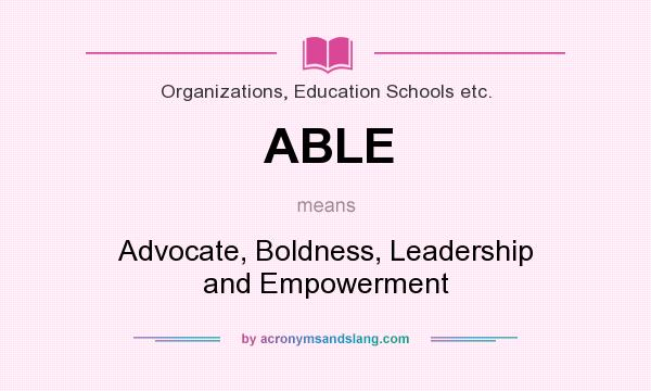 What does ABLE mean? It stands for Advocate, Boldness, Leadership and Empowerment