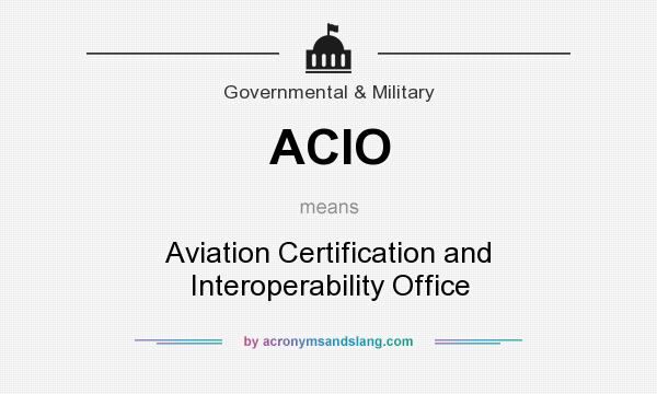 What does ACIO mean? It stands for Aviation Certification and Interoperability Office