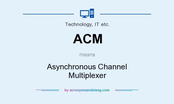 What does ACM mean? It stands for Asynchronous Channel Multiplexer