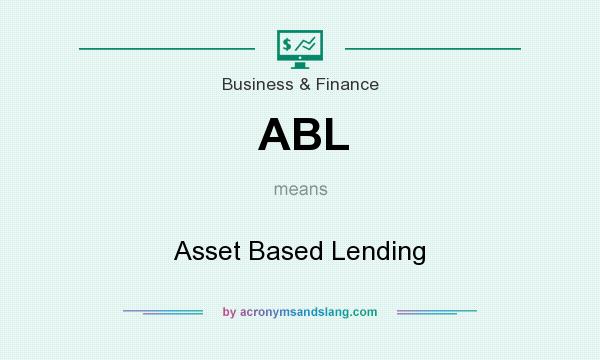 What does ABL mean? It stands for Asset Based Lending