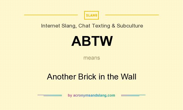 What does ABTW mean? It stands for Another Brick in the Wall