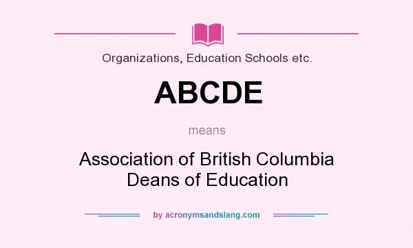 What does ABCDE mean? It stands for Association of British Columbia Deans of Education