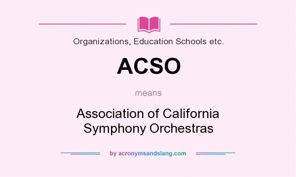 What does ACSO mean? It stands for Association of California Symphony Orchestras