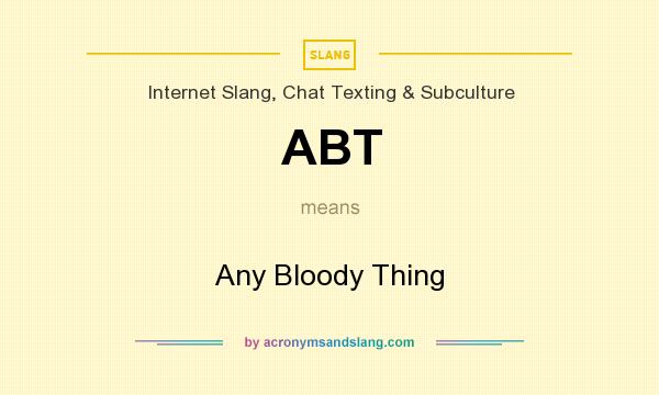What does ABT mean? It stands for Any Bloody Thing