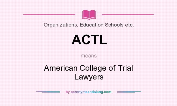 What does ACTL mean? It stands for American College of Trial Lawyers