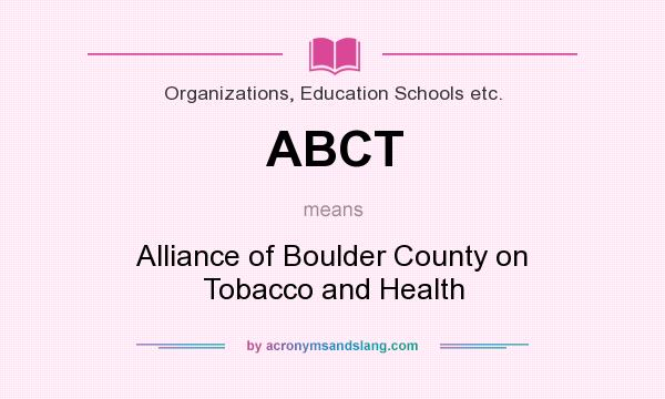 What does ABCT mean? It stands for Alliance of Boulder County on Tobacco and Health