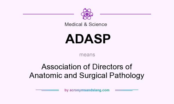 What does ADASP mean? It stands for Association of Directors of Anatomic and Surgical Pathology