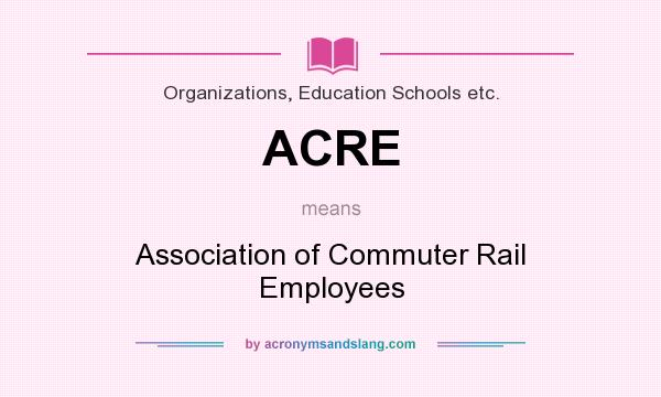 What does ACRE mean? It stands for Association of Commuter Rail Employees