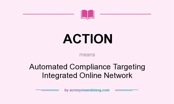 What does ACTION mean? It stands for Automated Compliance Targeting Integrated Online Network