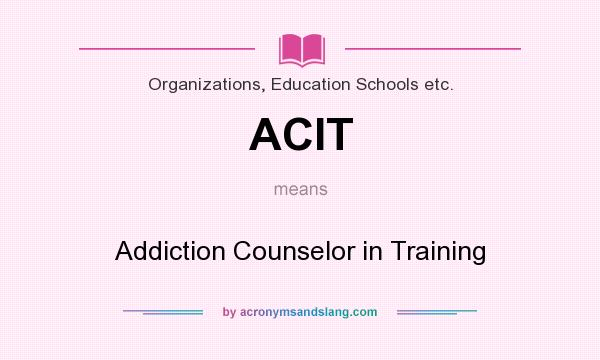 What does ACIT mean? It stands for Addiction Counselor in Training