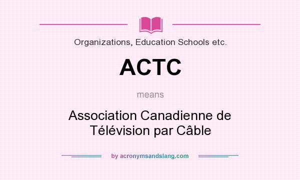 What does ACTC mean? It stands for Association Canadienne de Télévision par Câble