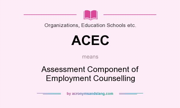 What does ACEC mean? It stands for Assessment Component of Employment Counselling