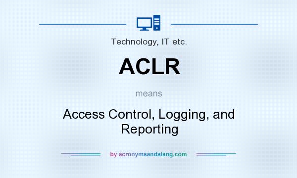 What does ACLR mean? It stands for Access Control, Logging, and Reporting