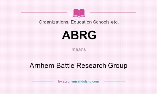 What does ABRG mean? It stands for Arnhem Battle Research Group