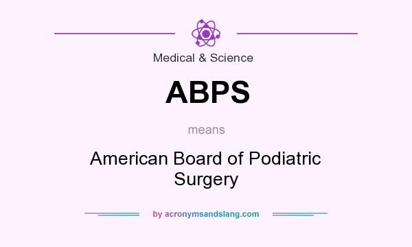 What does ABPS mean? It stands for American Board of Podiatric Surgery