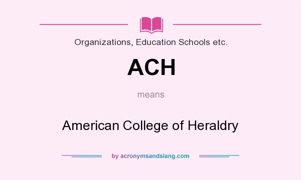 What does ACH mean? It stands for American College of Heraldry