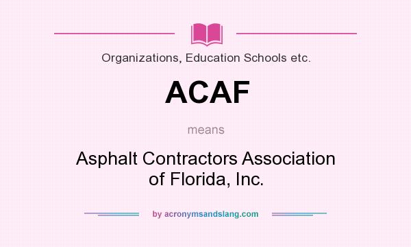 What does ACAF mean? It stands for Asphalt Contractors Association of Florida, Inc.