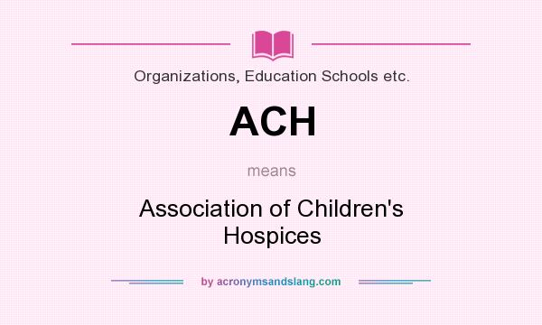 What does ACH mean? It stands for Association of Children`s Hospices