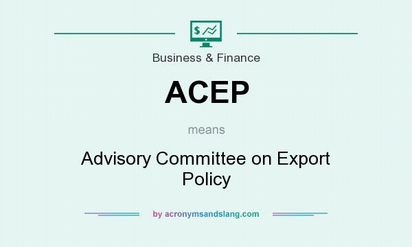 What does ACEP mean? It stands for Advisory Committee on Export Policy
